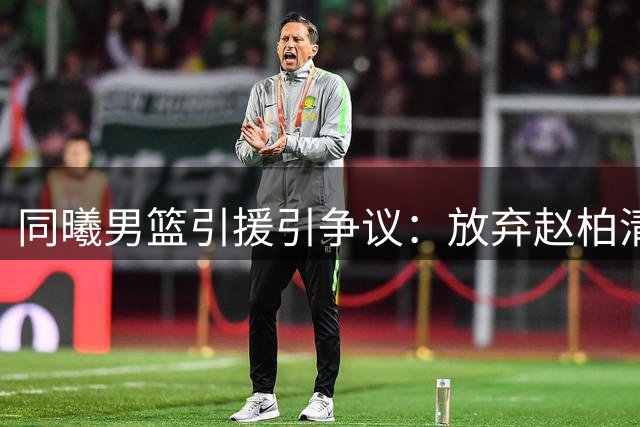 同曦男篮引援引争议：放弃赵柏清高价签杜润旺