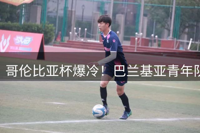 哥伦比亚杯爆冷！巴兰基亚青年队遭自家二队淘汰出局