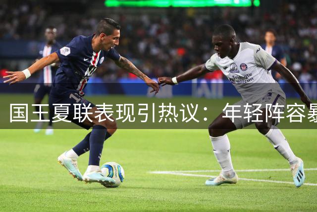 国王夏联表现引热议：年轻阵容暴露短板 未来调整路在何方