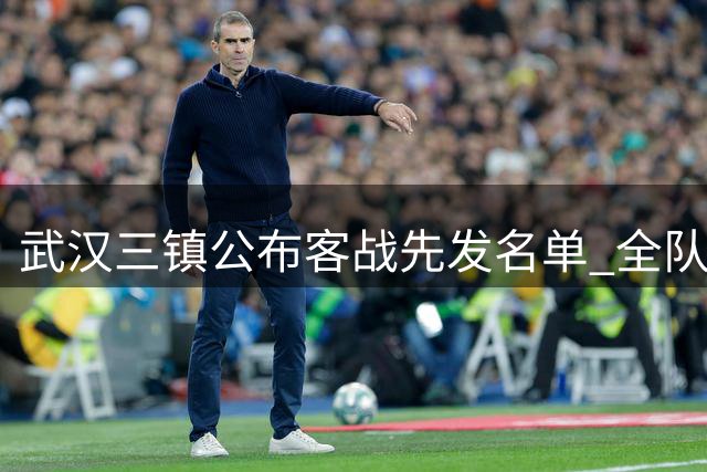 武汉三镇公布客战先发名单 全队蓄势待发迎关键战役