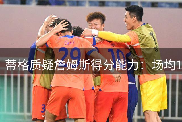 蒂格质疑詹姆斯得分能力：场均15分会否选择退役？