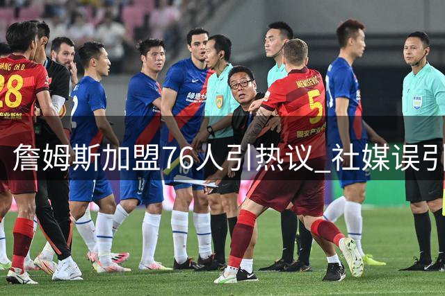 詹姆斯加盟76人引热议 社媒误引《道德经》闹乌龙