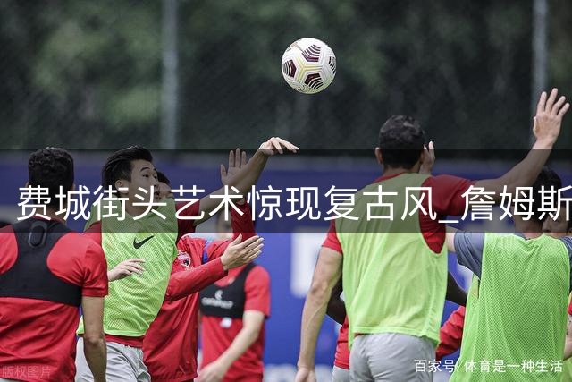 费城街头艺术惊现复古风 詹姆斯"加盟"76人壁画引热议